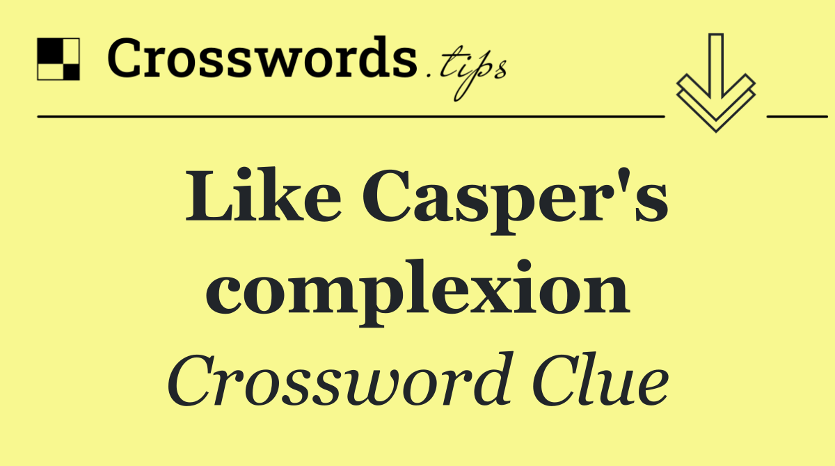 Like Casper's complexion