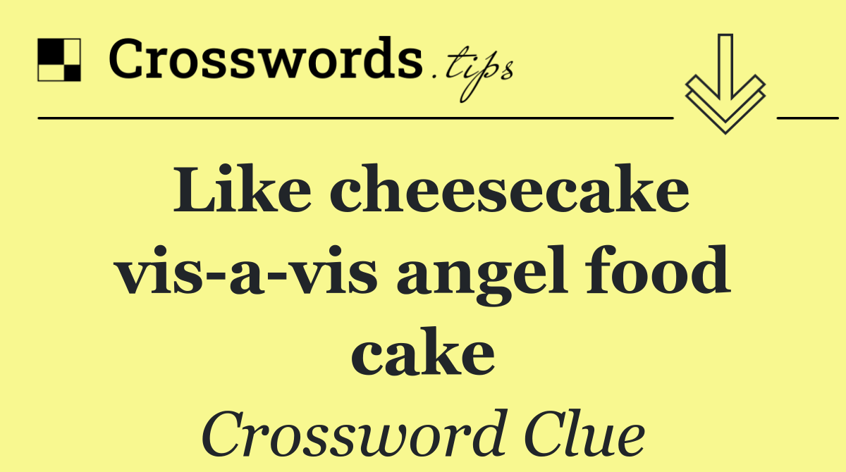 Like cheesecake vis a vis angel food cake Crossword Clue Answer