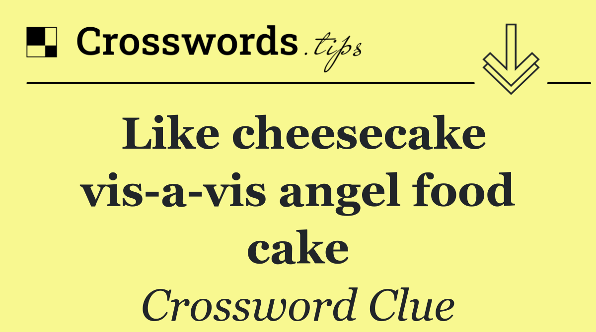 Like cheesecake vis a vis angel food cake