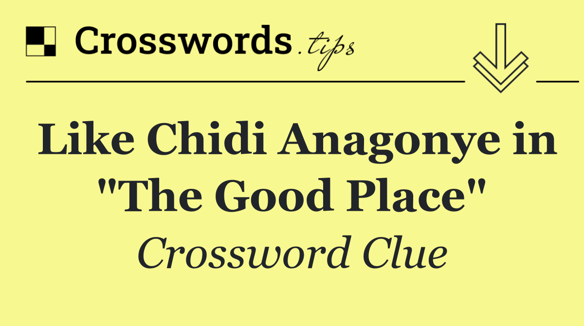 Like Chidi Anagonye in "The Good Place"