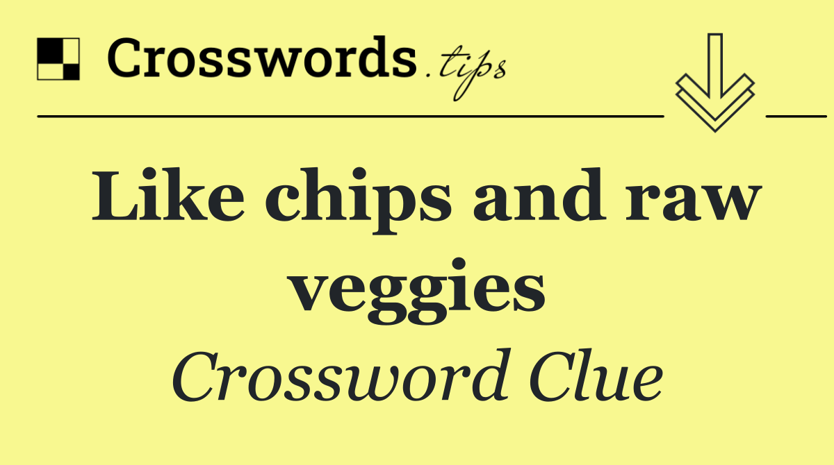 Like chips and raw veggies
