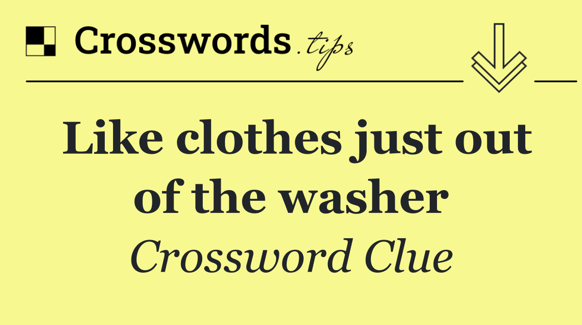 Like clothes just out of the washer