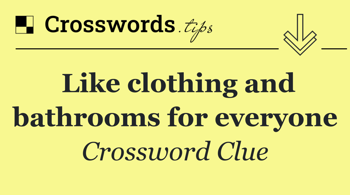 Like clothing and bathrooms for everyone