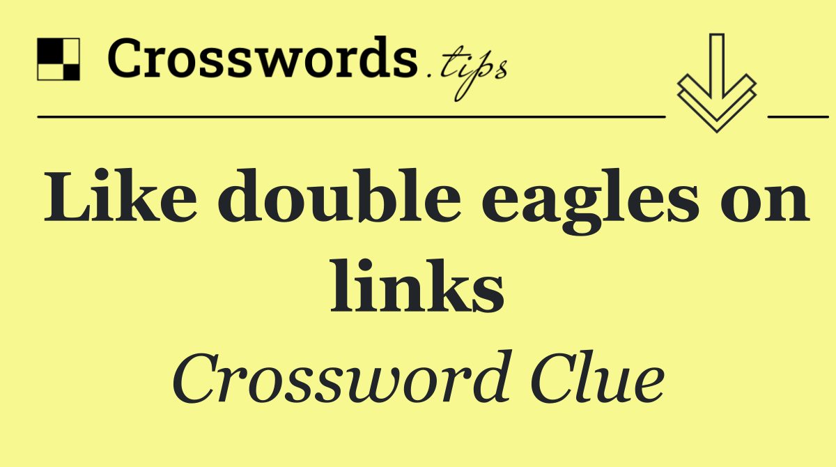 Like double eagles on links