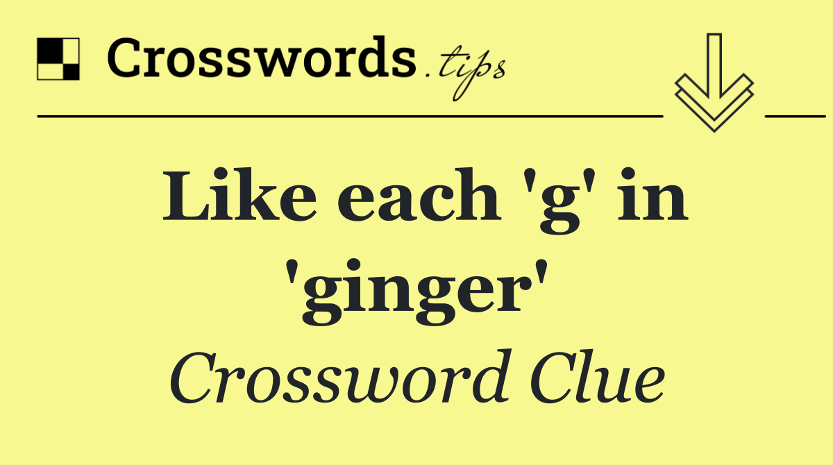 Like each 'g' in 'ginger'