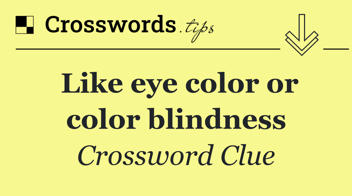 Like eye color or color blindness