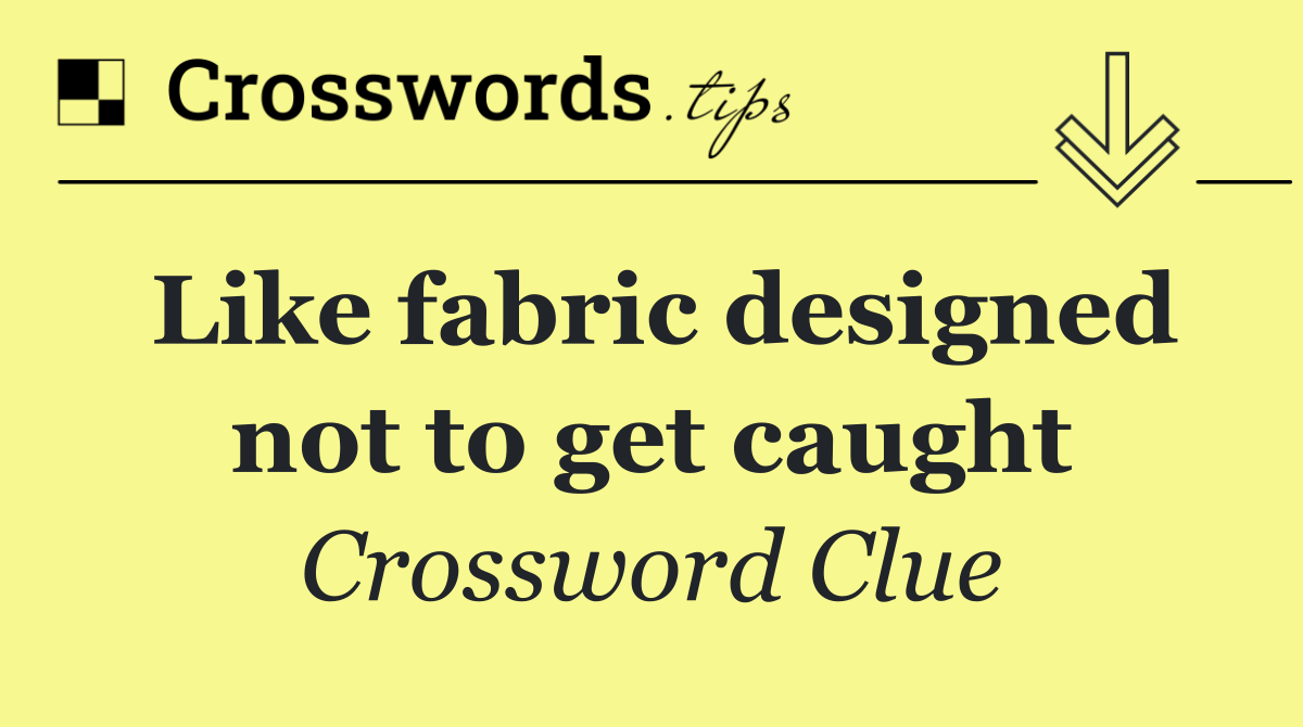 Like fabric designed not to get caught