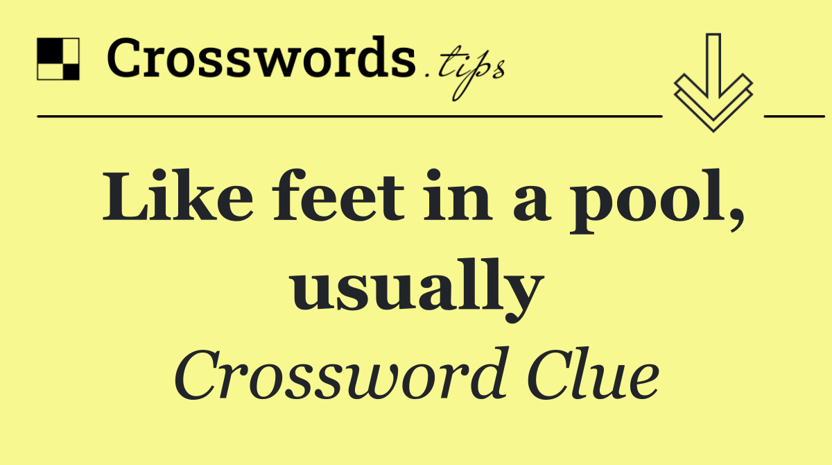 Like feet in a pool, usually
