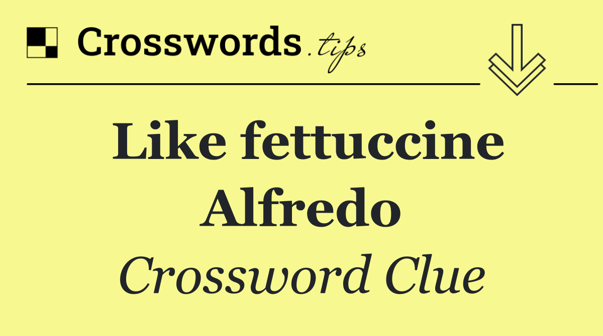 Like fettuccine Alfredo