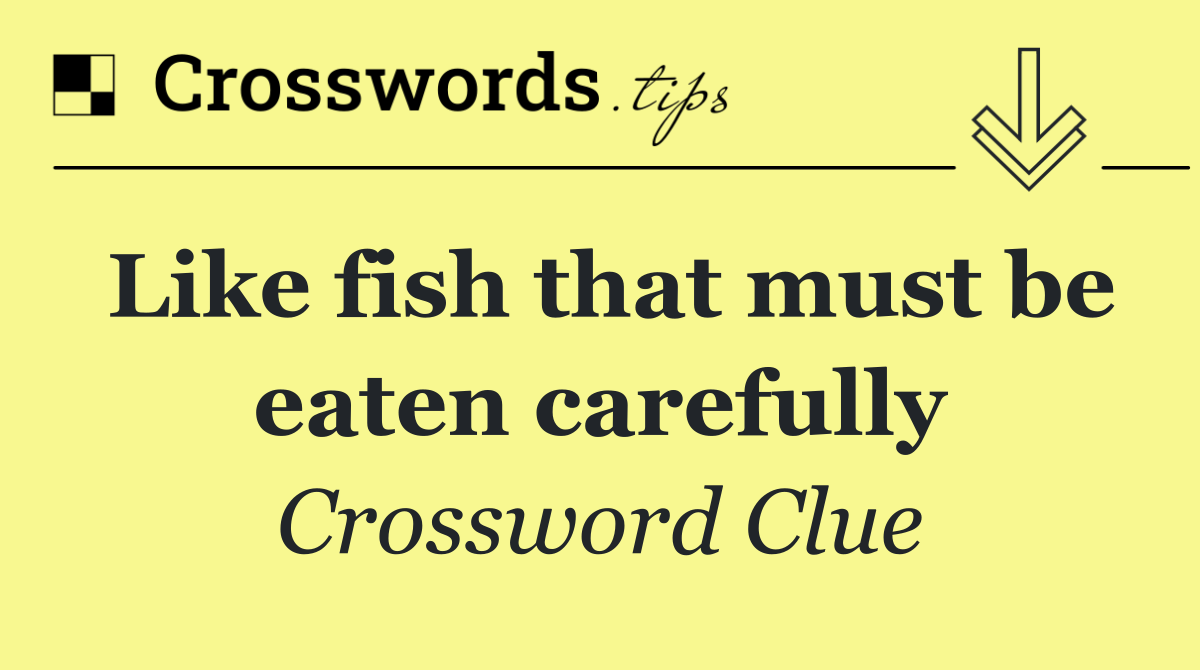 Like fish that must be eaten carefully
