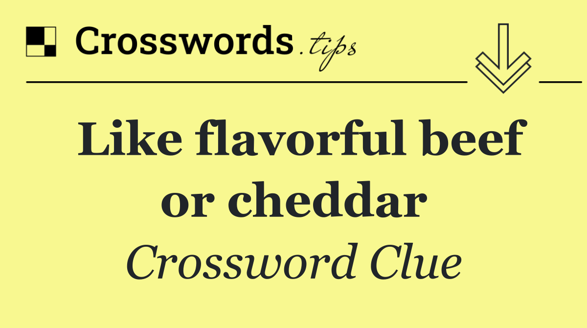 Like flavorful beef or cheddar