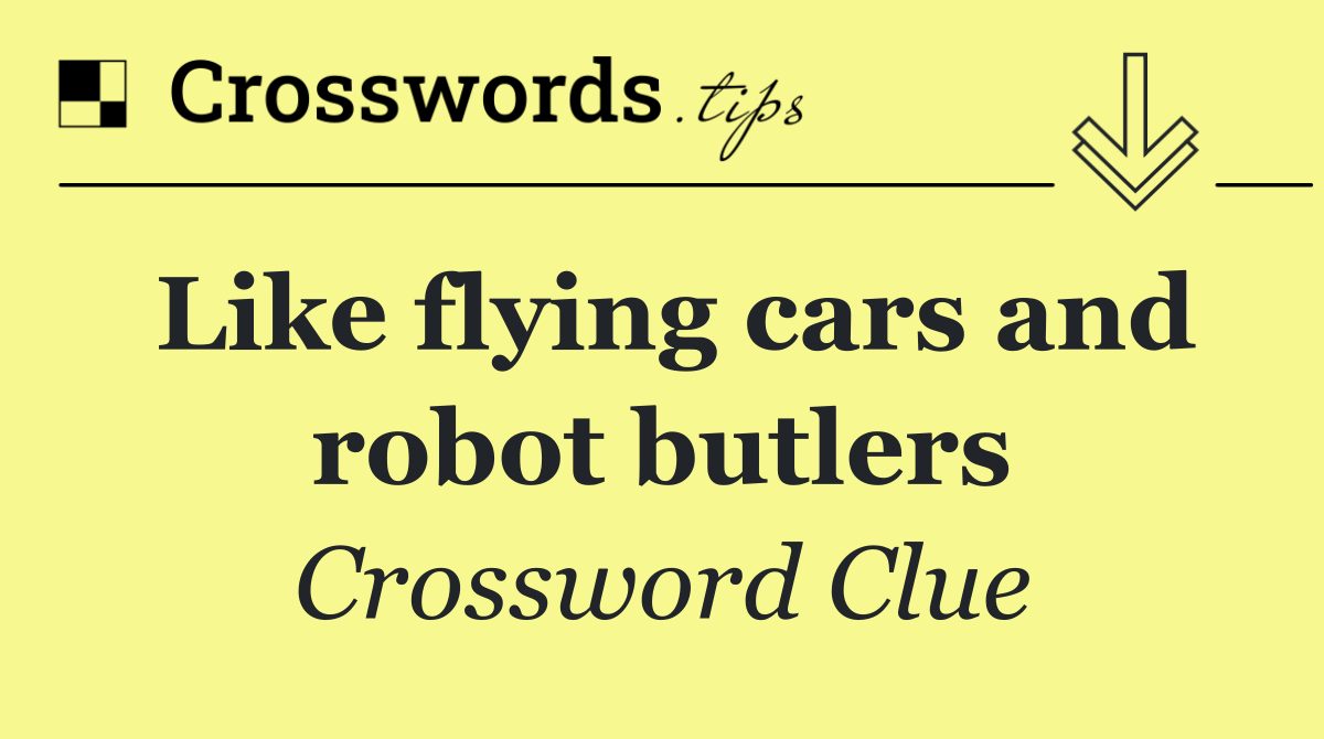 Like flying cars and robot butlers