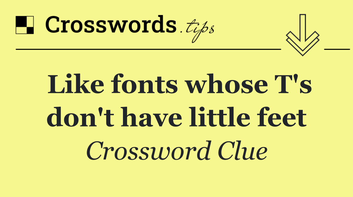 Like fonts whose T's don't have little feet