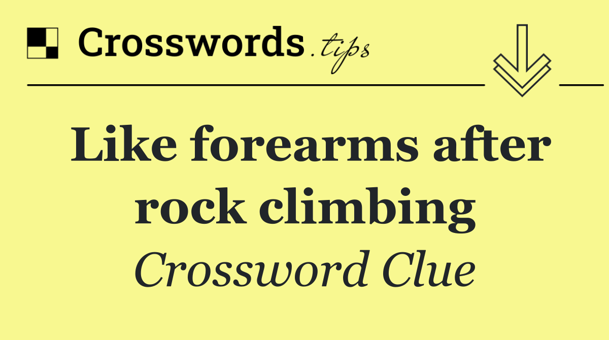 Like forearms after rock climbing