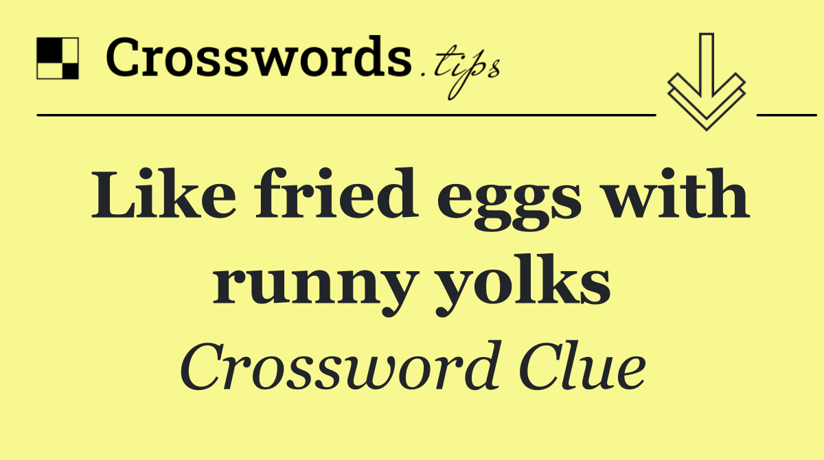 Like fried eggs with runny yolks