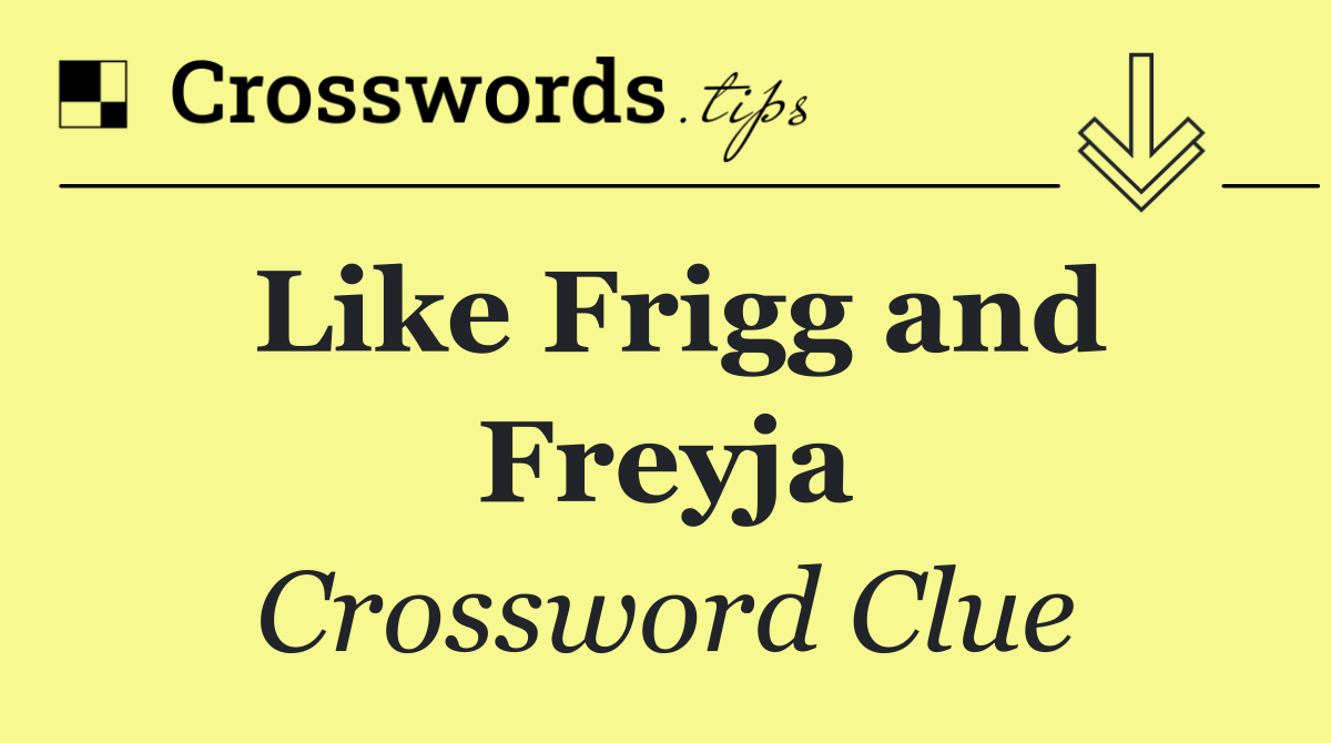 Like Frigg and Freyja