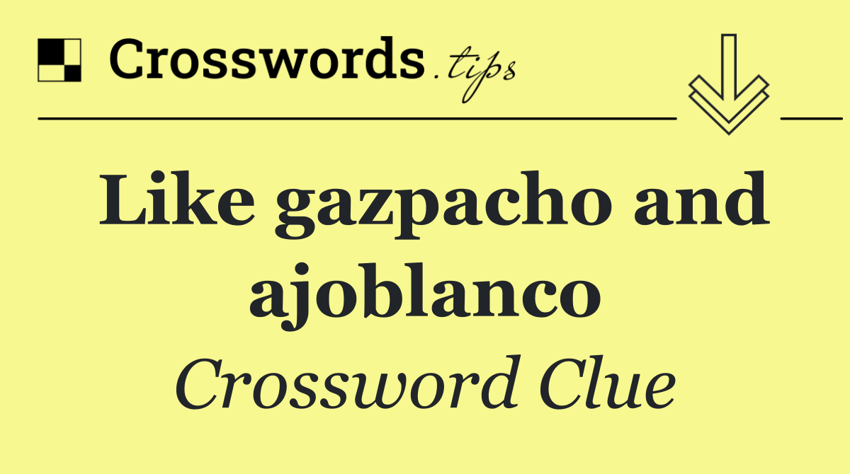Like gazpacho and ajoblanco