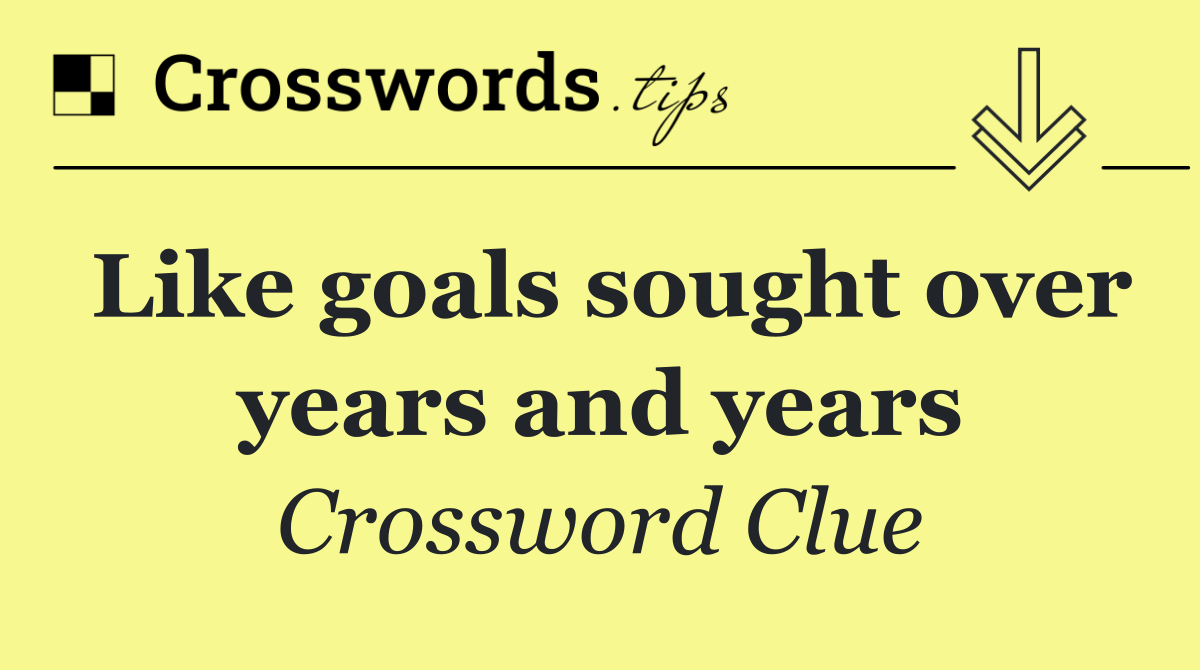 Like goals sought over years and years