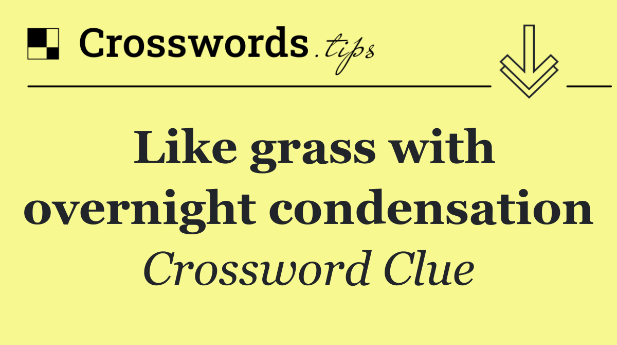 Like grass with overnight condensation