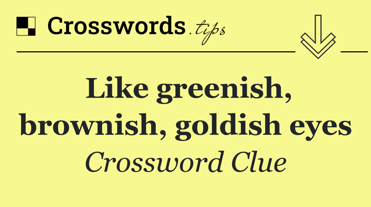 Like greenish, brownish, goldish eyes