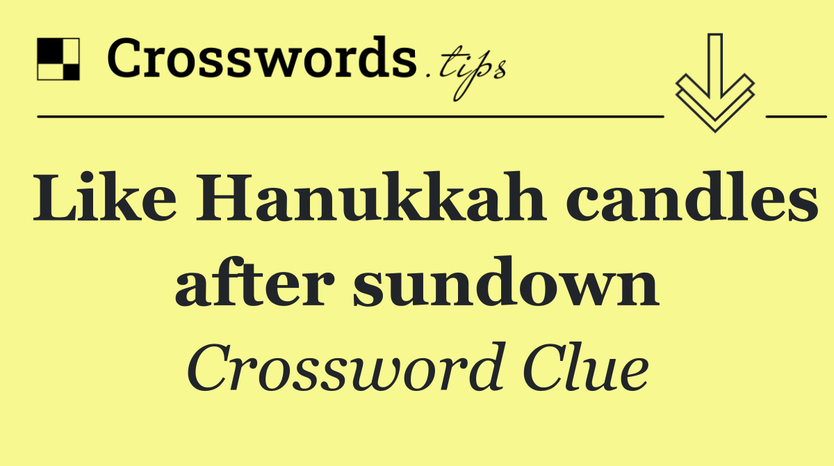 Like Hanukkah candles after sundown