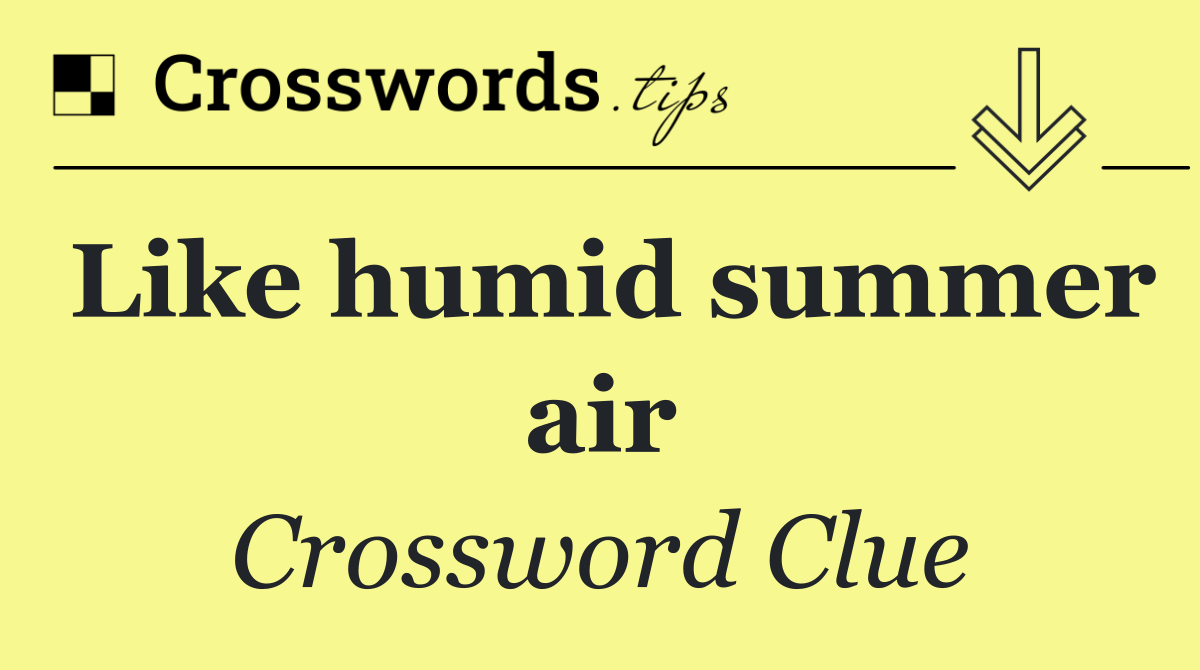Like humid summer air