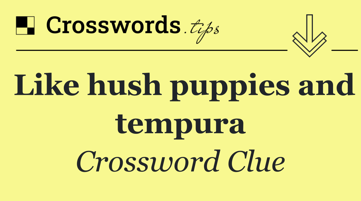 Like hush puppies and tempura