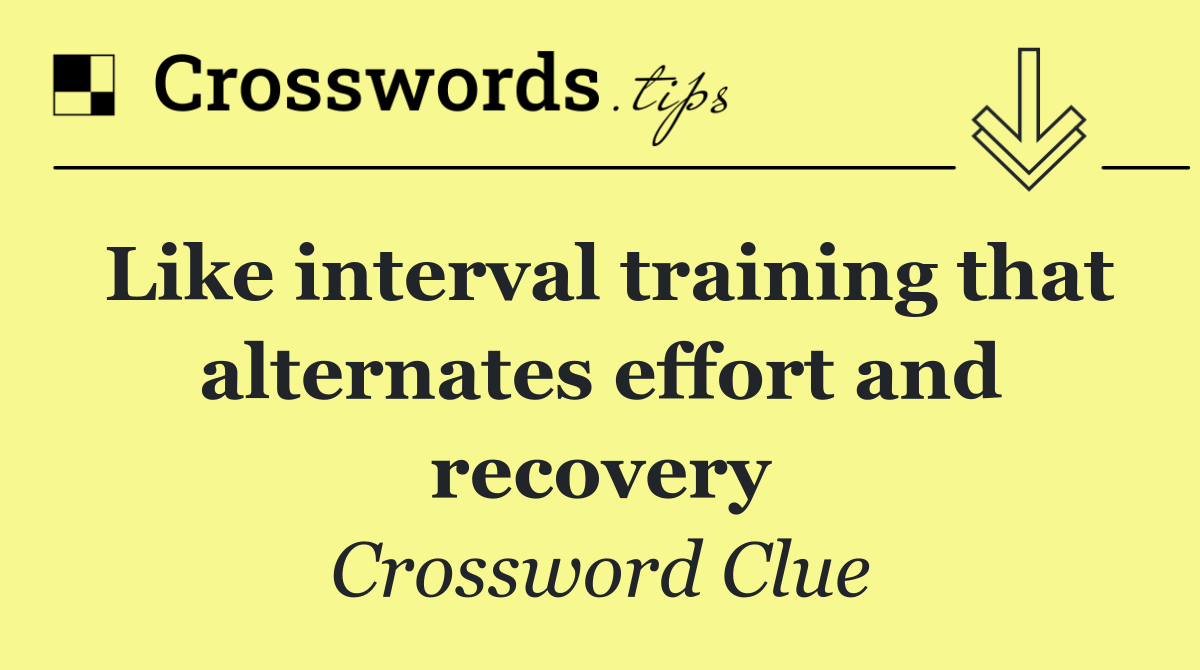 Like interval training that alternates effort and recovery