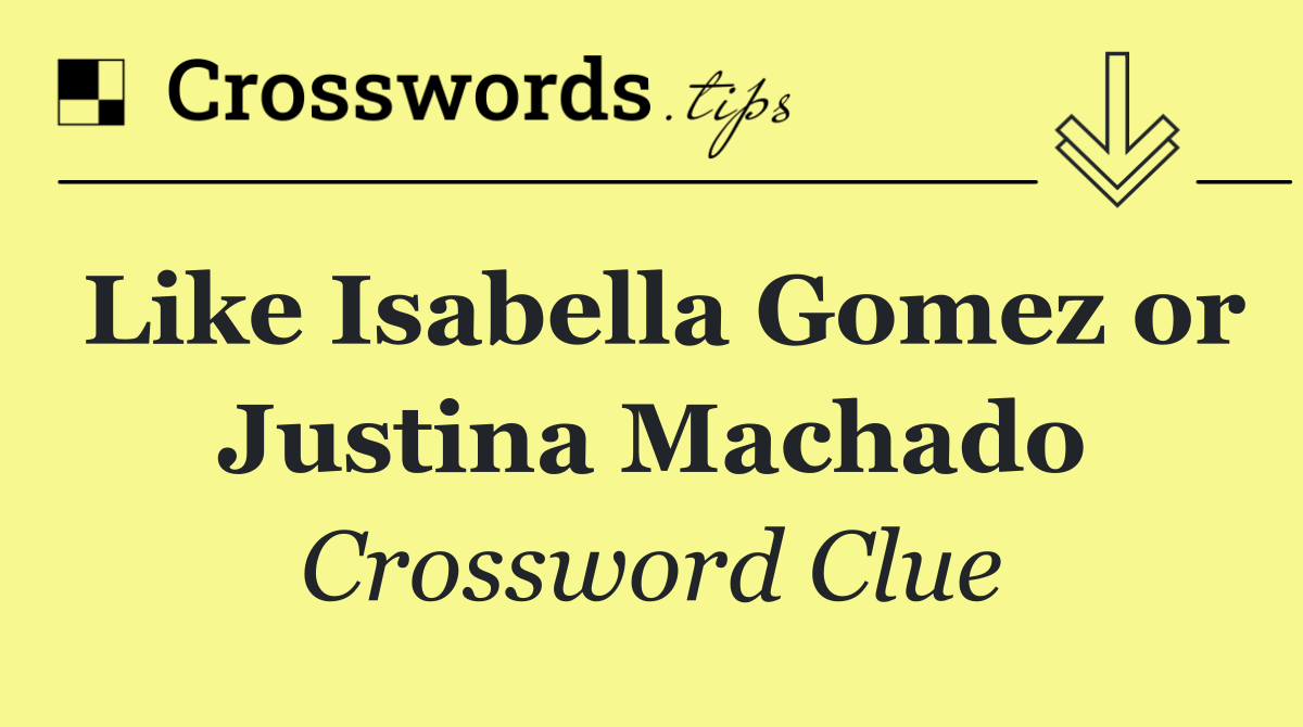 Like Isabella Gomez or Justina Machado
