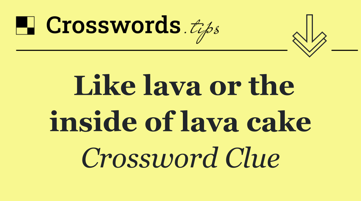 Like lava or the inside of lava cake