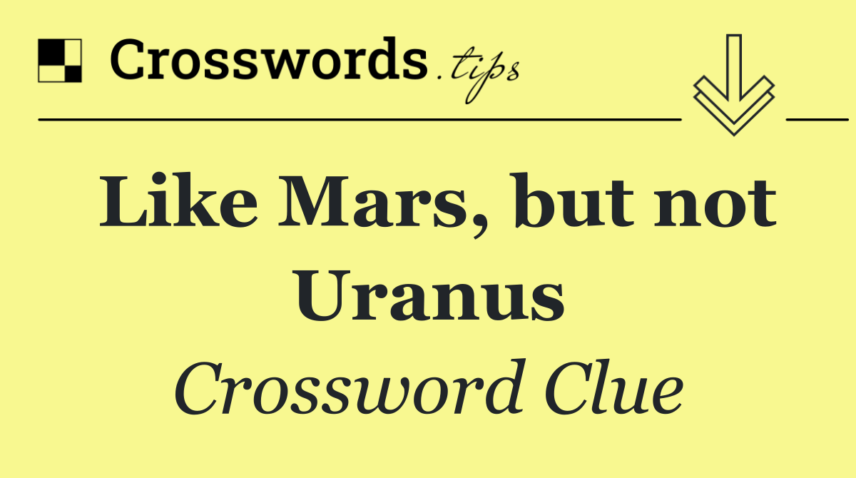 Like Mars, but not Uranus