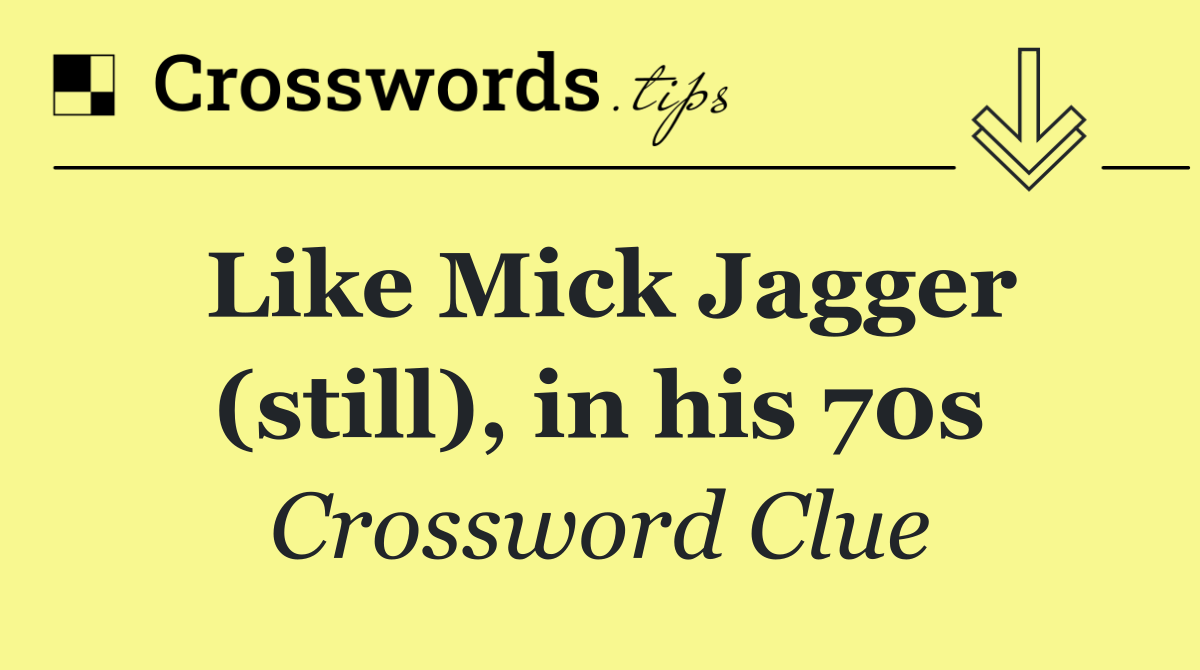 Like Mick Jagger (still), in his 70s