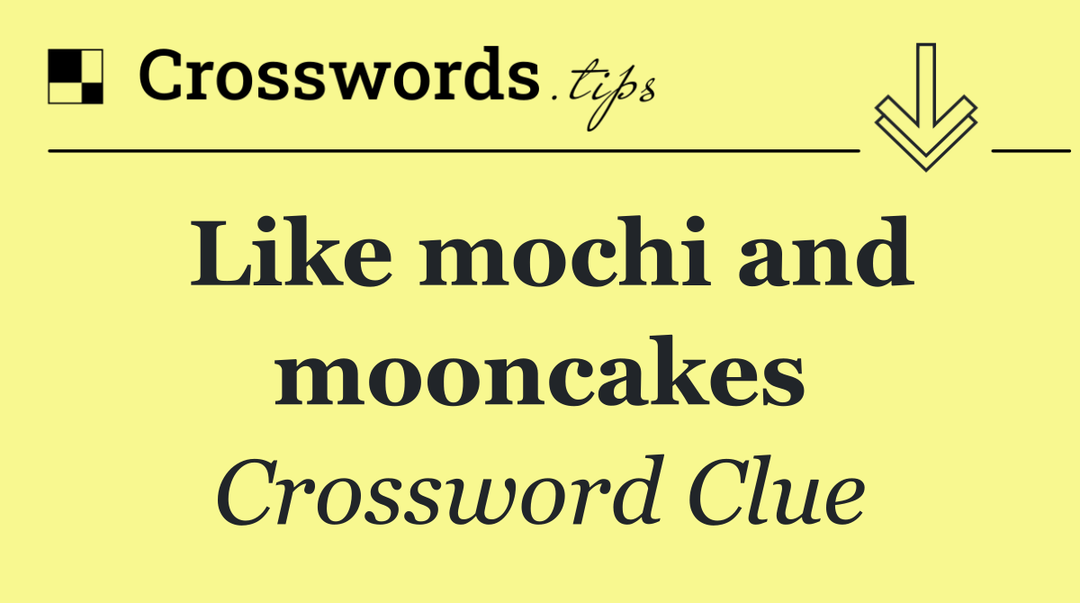 Like mochi and mooncakes