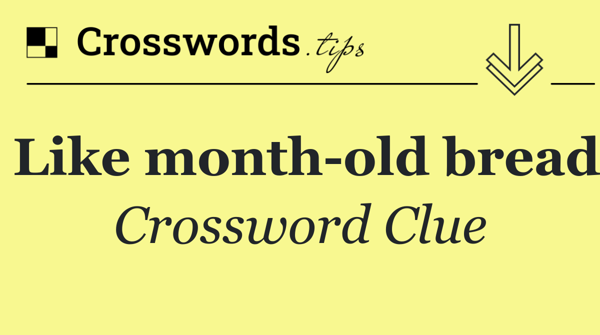 Like month old bread