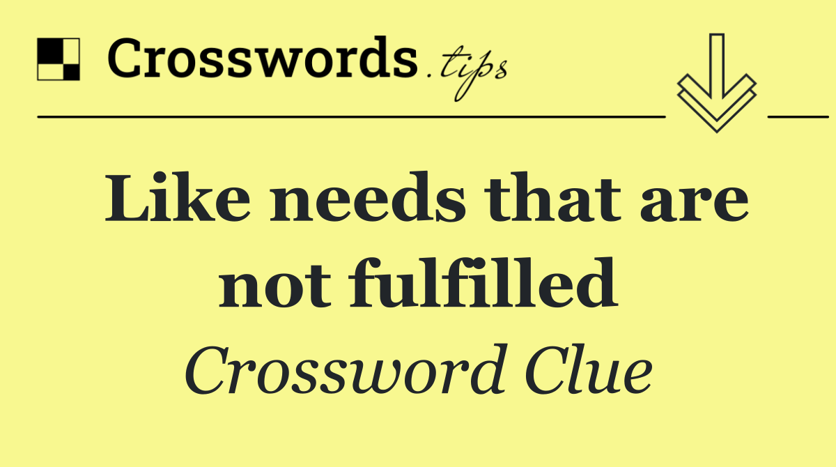 Like needs that are not fulfilled