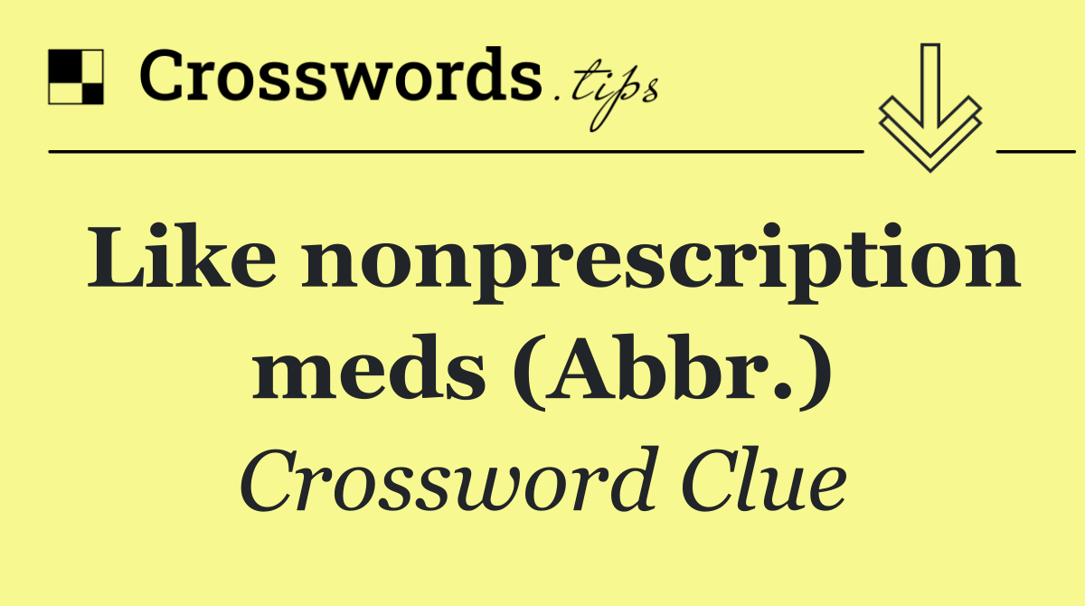 Like nonprescription meds (Abbr.)