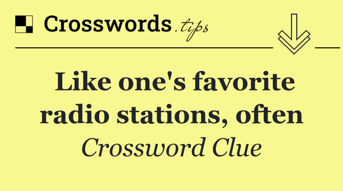 Like one's favorite radio stations, often