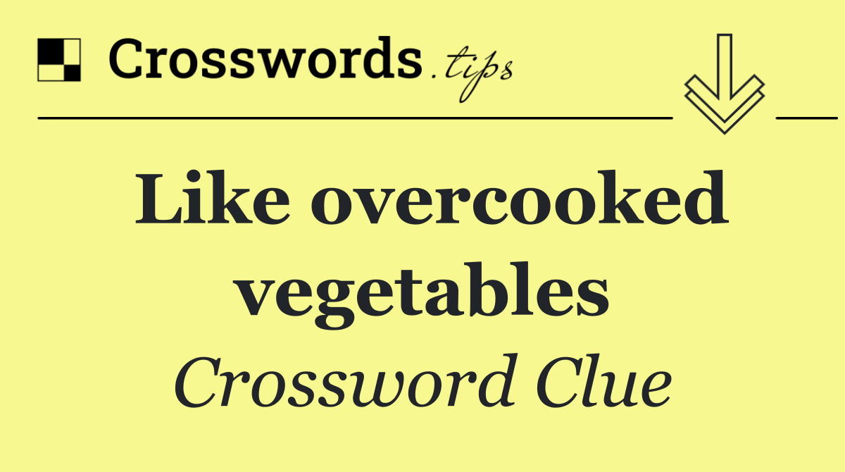 Like overcooked vegetables