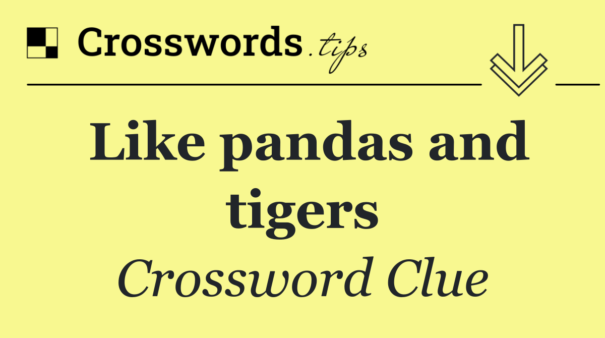 Like pandas and tigers