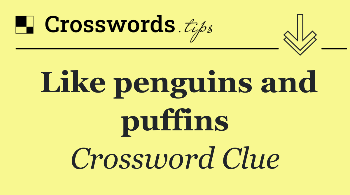 Like penguins and puffins
