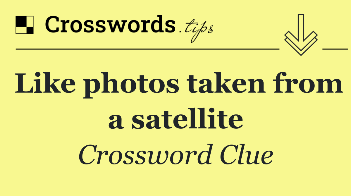 Like photos taken from a satellite