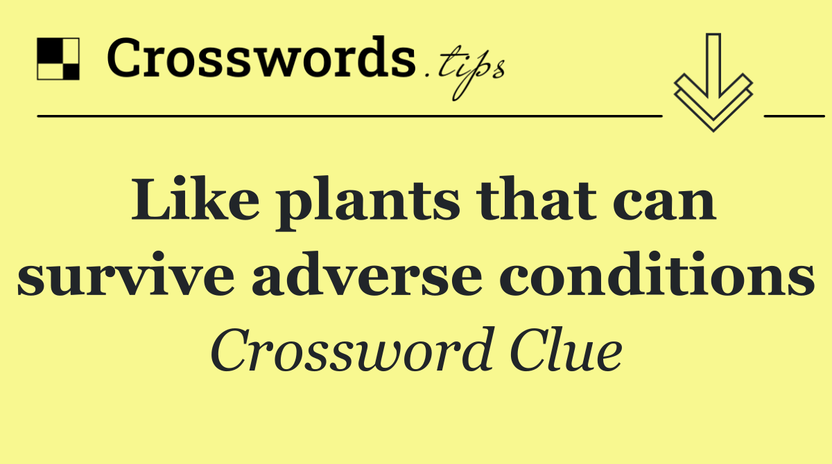 Like plants that can survive adverse conditions