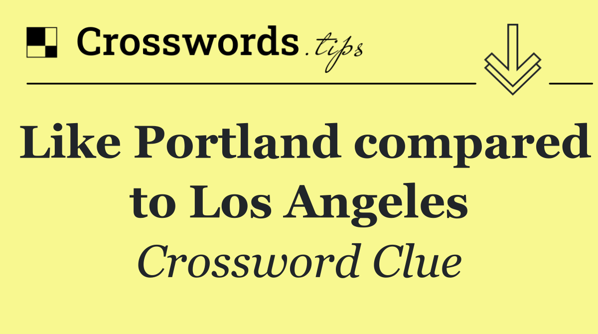 Like Portland compared to Los Angeles