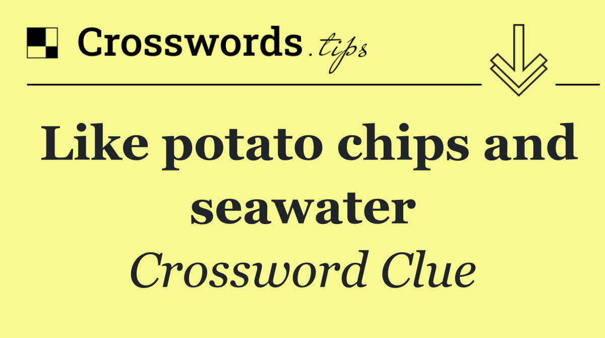 Like potato chips and seawater
