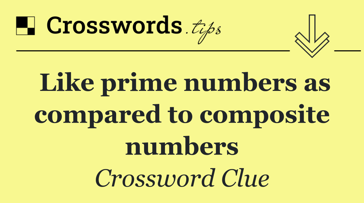 Like prime numbers as compared to composite numbers