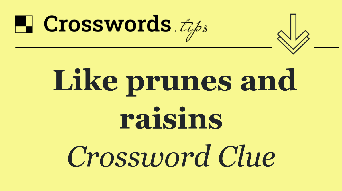 Like prunes and raisins