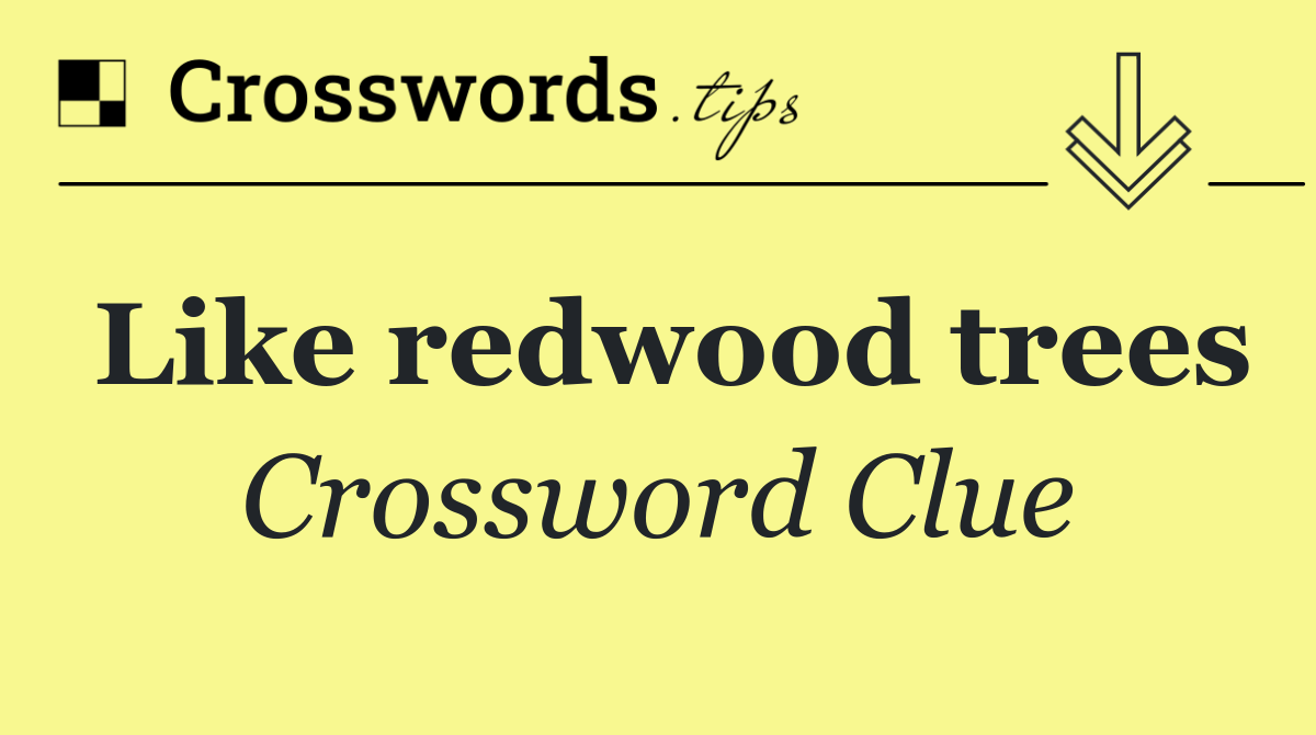 Like redwood trees