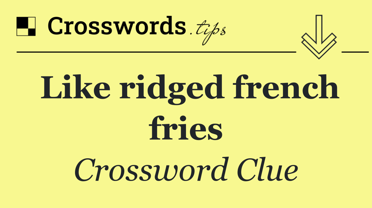 Like ridged french fries