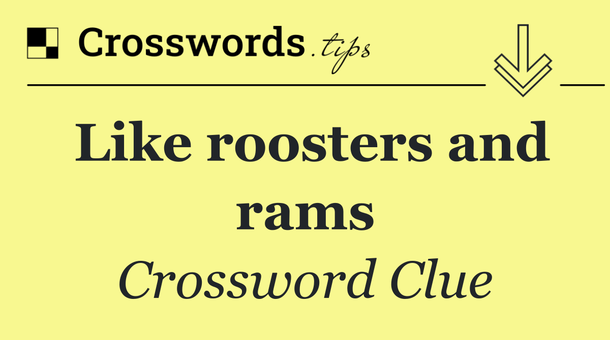 Like roosters and rams