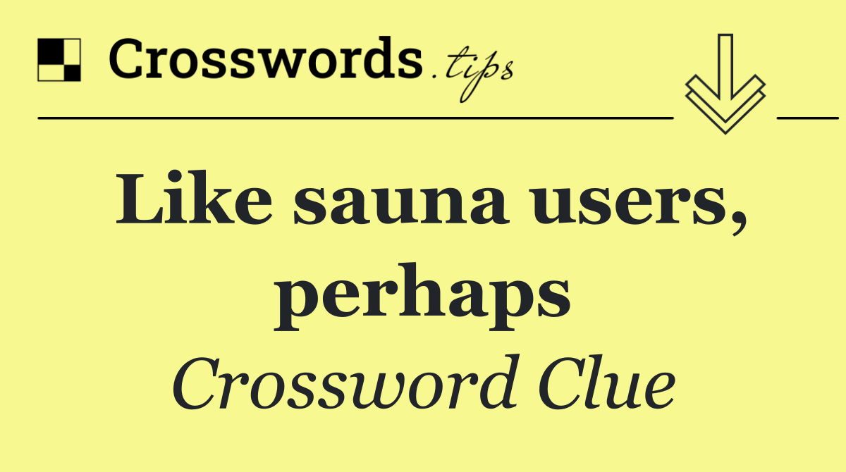 Like sauna users, perhaps